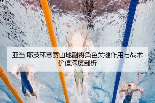 亚当·耶茨环意赛山地副将角色关键作用与战术价值深度剖析