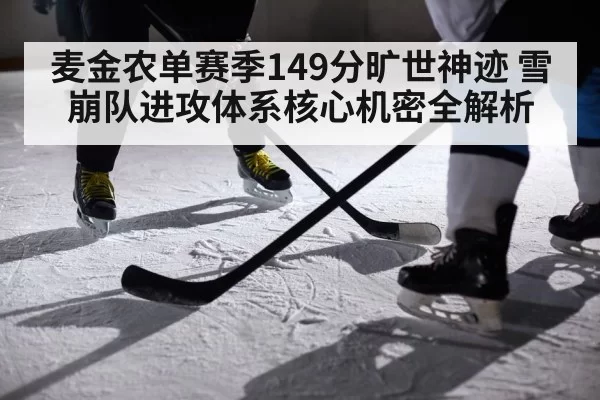 麦金农单赛季149分旷世神迹 雪崩队进攻体系核心机密全解析