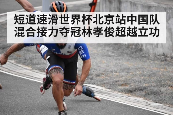 短道速滑世界杯北京站中国队混合接力夺冠林孝俊超越立功