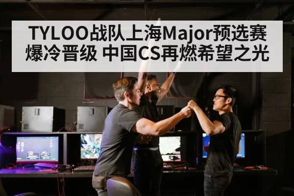 TYLOO战队上海Major预选赛爆冷晋级 中国CS再燃希望之光
