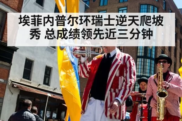 埃菲内普尔环瑞士逆天爬坡秀 总成绩领先近三分钟
