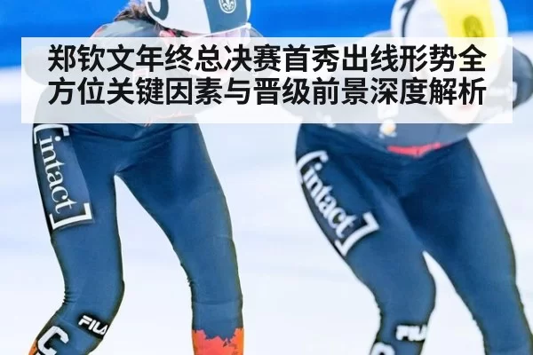 郑钦文年终总决赛首秀出线形势全方位关键因素与晋级前景深度解析