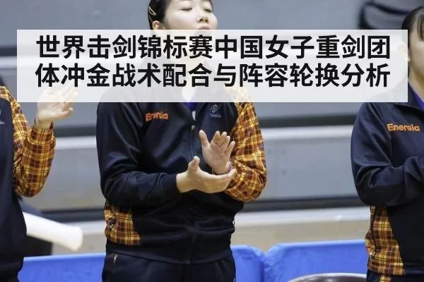 世界击剑锦标赛中国女子重剑团体冲金战术配合与阵容轮换分析