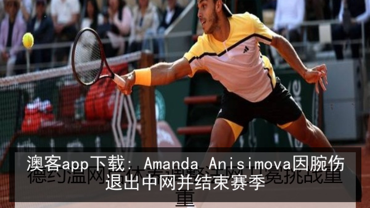 澳客app下载: Amanda Anisimova因腕伤退出中网并结束赛季